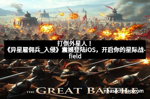 打倒外星人！《异星雇佣兵_入侵》震撼登陆iOS，开启你的星际战-field