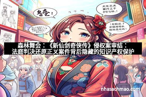 森林舞会：《新仙剑奇侠传》侵权案审结：法庭判决还原正义案件背后隐藏的知识产权保护之战